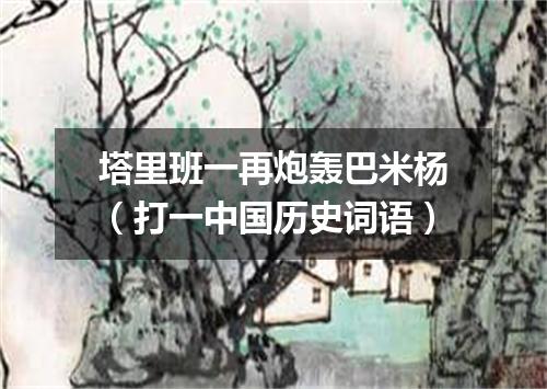 塔里班一再炮轰巴米杨（打一中国历史词语）