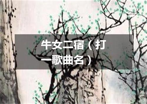 牛女二宿（打一歌曲名）