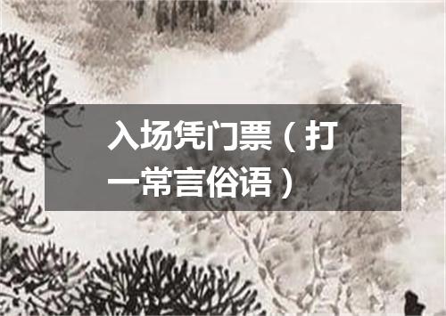 入场凭门票（打一常言俗语）