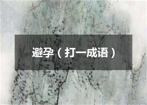避孕（打一成语）