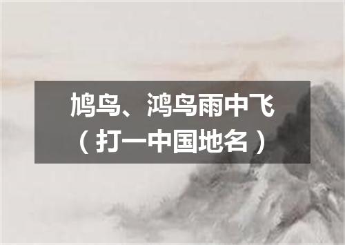 鸠鸟、鸿鸟雨中飞（打一中国地名）