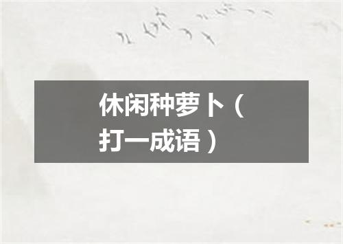 休闲种萝卜（打一成语）