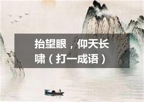 抬望眼，仰天长啸（打一成语）