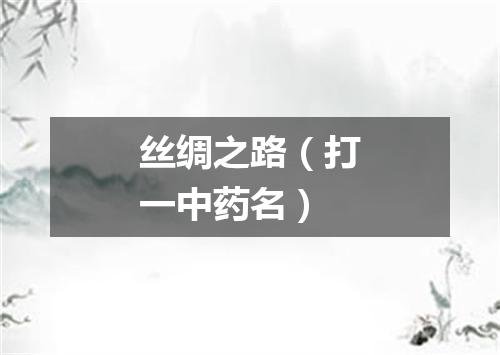 丝绸之路（打一中药名）