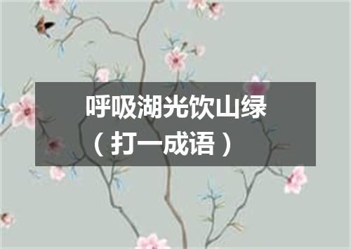 呼吸湖光饮山绿（打一成语）
