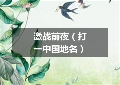 激战前夜（打一中国地名）