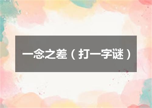 一念之差（打一字谜）