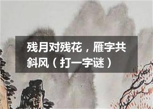残月对残花，雁字共斜风（打一字谜）
