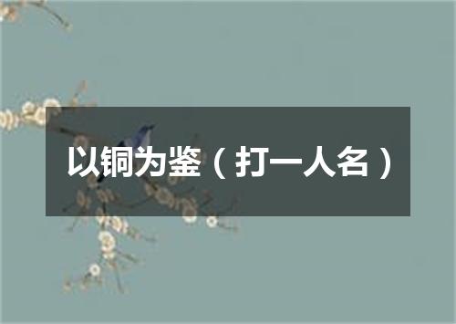 以铜为鉴（打一人名）