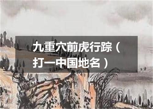 九重穴前虎行踪（打一中国地名）