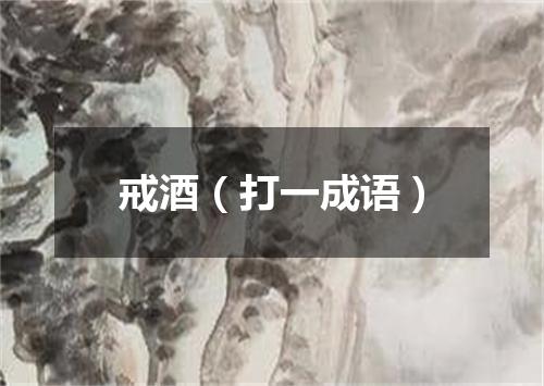 戒酒（打一成语）