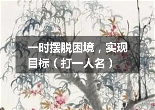 一时摆脱困境，实现目标（打一人名）