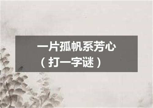 一片孤帆系芳心（打一字谜）