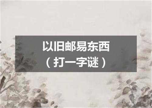 以旧邮易东西（打一字谜）