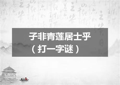 子非青莲居士乎（打一字谜）