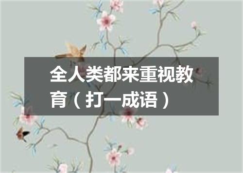 全人类都来重视教育（打一成语）
