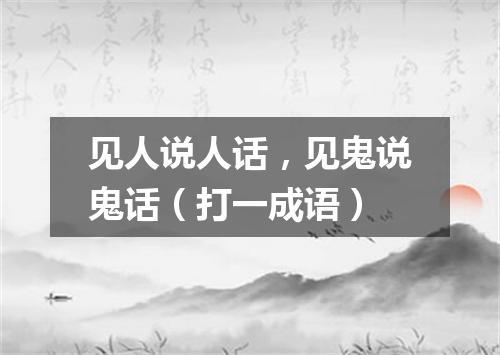 见人说人话，见鬼说鬼话（打一成语）