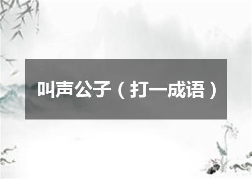 叫声公子（打一成语）