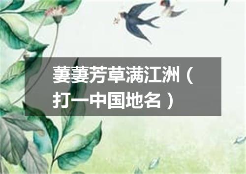 萋萋芳草满江洲（打一中国地名）