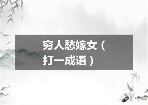 穷人愁嫁女（打一成语）