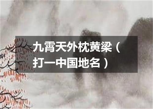 九霄天外枕黄梁（打一中国地名）