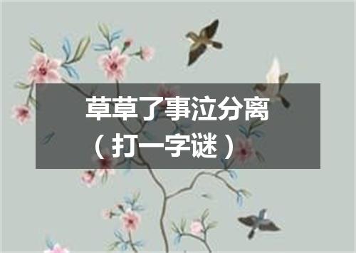 草草了事泣分离（打一字谜）