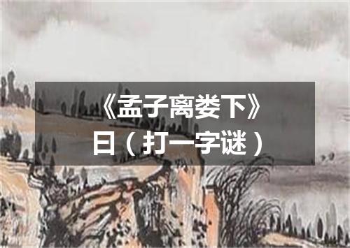 《孟子离娄下》曰（打一字谜）