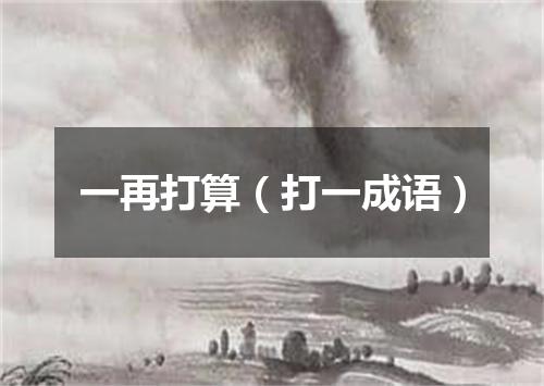 一再打算（打一成语）