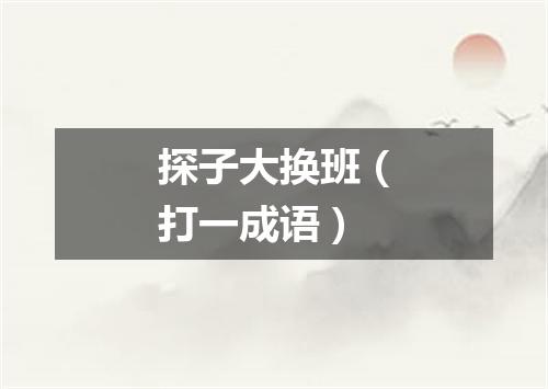 探子大换班（打一成语）
