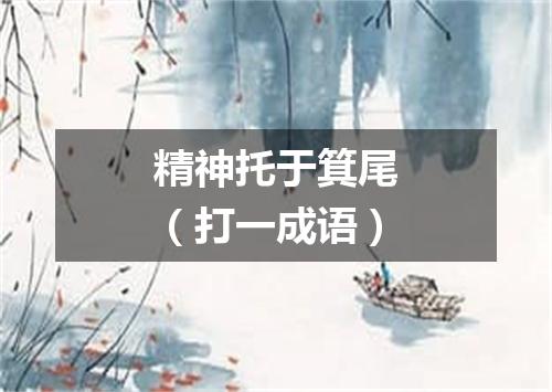 精神托于箕尾（打一成语）
