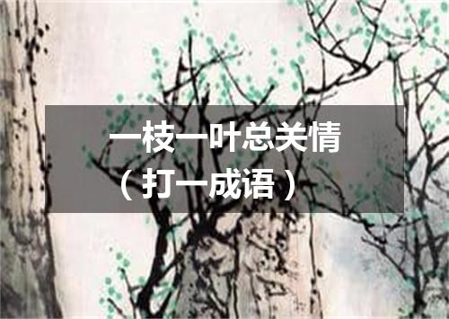 一枝一叶总关情（打一成语）