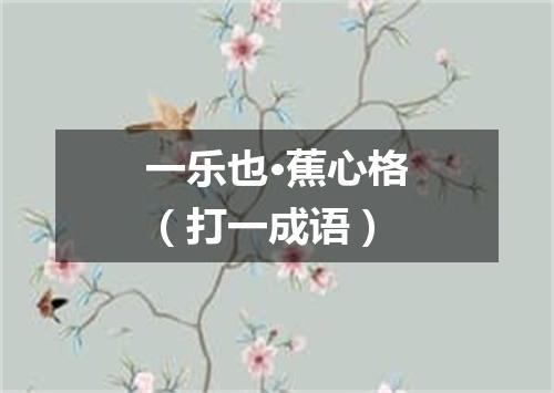 一乐也·蕉心格（打一成语）