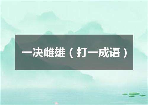 一决雌雄（打一成语）