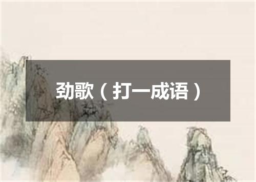 劲歌（打一成语）