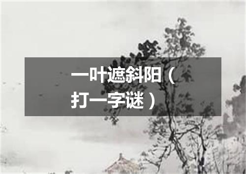 一叶遮斜阳（打一字谜）