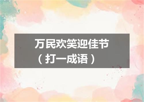 万民欢笑迎佳节（打一成语）