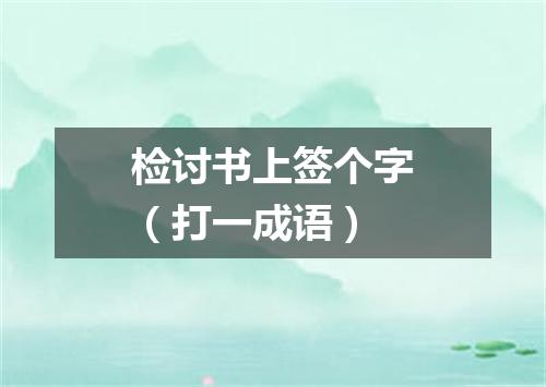 检讨书上签个字（打一成语）
