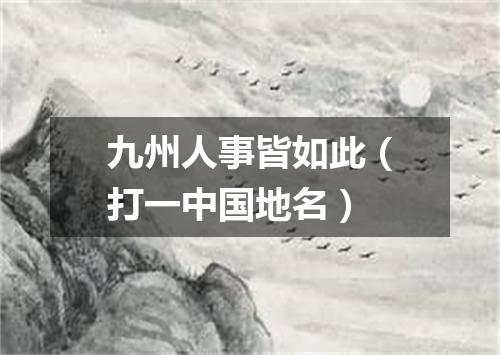 九州人事皆如此（打一中国地名）