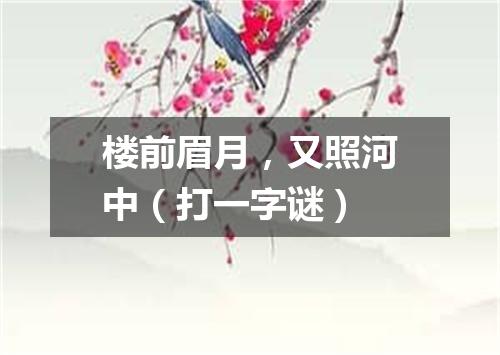 楼前眉月，又照河中（打一字谜）