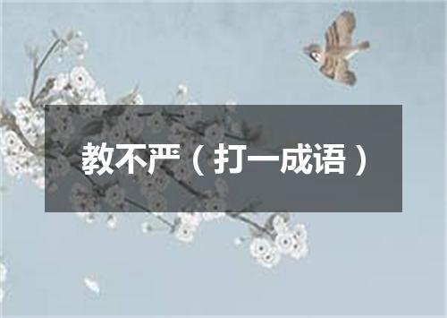 教不严（打一成语）