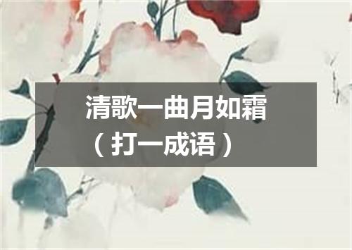 清歌一曲月如霜（打一成语）