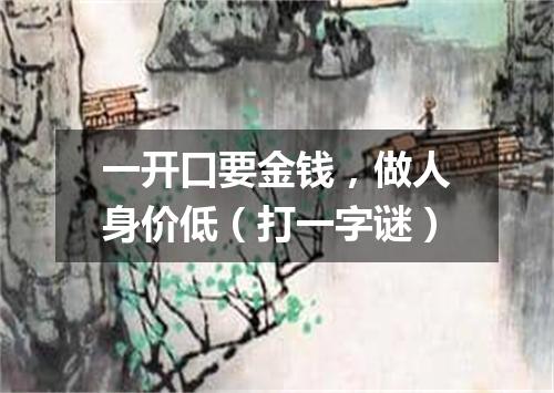 一开口要金钱，做人身价低（打一字谜）