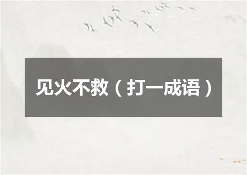 见火不救（打一成语）