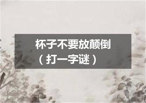 杯子不要放颠倒（打一字谜）