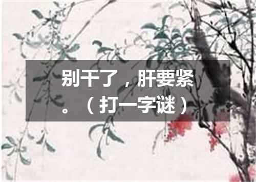 别干了，肝要紧。（打一字谜）