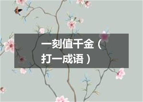 一刻值千金（打一成语）