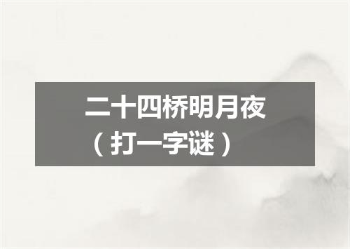 二十四桥明月夜（打一字谜）