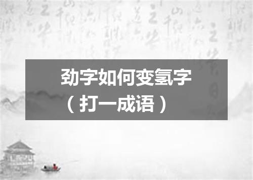 劲字如何变氢字（打一成语）
