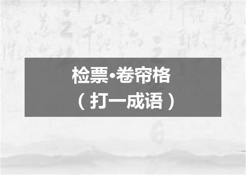 检票·卷帘格（打一成语）