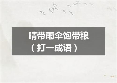 晴带雨伞饱带粮（打一成语）